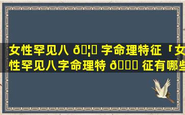 女性罕见八 🦍 字命理特征「女性罕见八字命理特 🐞 征有哪些」
